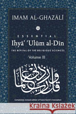 ESSENTIAL IHYA' 'ULUM AL-DIN - Volume 3: The Revival of the Religious Sciences Abu Hamid Al-Ghazali, Fazlul Karim 9789670526171