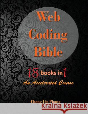 Web Coding Bible (18 Books in 1 -- HTML, CSS, Javascript, PHP, SQL, XML, SVG, Canvas, WebGL, Java Applet, ActionScript, htaccess, jQuery, WordPress, S Lip Phang, Chong 9789671317501 Chong Lip Phang