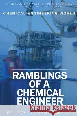 Ramblings of A Chemical Engineer: Learn something about chemical engineering that is not inside your textbook. Explore interesting, challenging, intri Zaki Yamani Zakaria 9789671615805