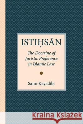 Istihsan: The Doctrine of Juristic Preference in Islamic Law Saim Kayadibi 9789675062476 Islamic Book Trust