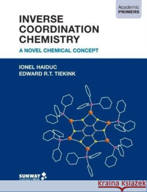 Inverse Coordination Chemistry: A Novel Chemical Concept Edward R.T. Tiekink, Ionel Haiduc 9789675492181