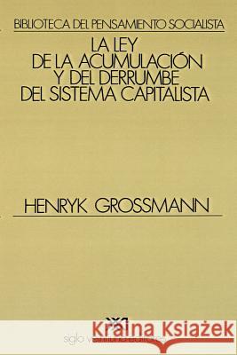 La Ley de la Acumulacion Y del Derrumbe del Sistema Capitalista Henryk Grossmann 9789682304330 Siglo XXI Ediciones