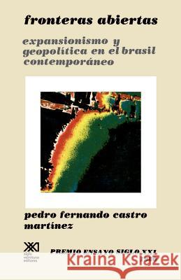 Fronteras Abiertas. Expansionismo y Geopolitica En El Brasil Contemporaneo Pedro Fernando Castro Martinez 9789682309908 Siglo XXI Ediciones