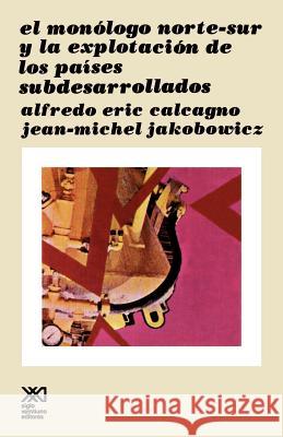 El Monologo Norte Sur y La Explotacion de Los Paises Subdesarollados Alfredo Eric Calcagno Jean-Michel Jakobowicz 9789682310782 Siglo XXI Ediciones