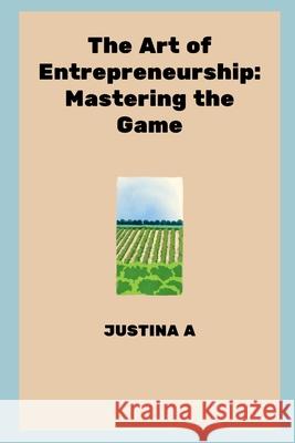 The Art of Entrepreneurship: Mastering the Game Justina A 9789685413206 Justina a