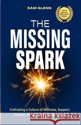 The Missing Spark: A Human Approach To Creating a Healthy Workplace Culture Where Great People Love to Come to Work, Feel Safe, Respected Sam Glenn 9789692592222