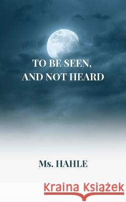 To be seen and not heard: A girl who fought against all the odds MS Hahle   9789693092141 MS Hahle