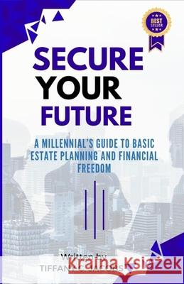 Secure Your Future: A Millennial's Guide to Basic Estate Planning and Financial Freedom Tiffany C. Jacobs 9789693093018 Tiffany C. Jacobs