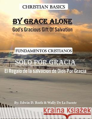 By Grace Alone/ Solo Por Gracia: Christian Basics/ Fundamentos Christianos; English/Spanish Parallel Christian Teaching Edwin D Roels Wally De La Fuente  9789693192285
