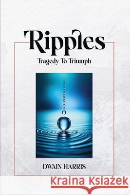 Ripples: Tragedy to Triumph Dwain Harris 9789695392409 Dwain Harris