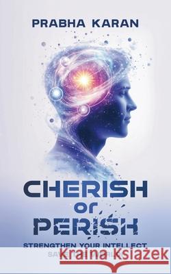 Cherish or Perish: Strengthen Your Intellect; Save The World! Prabha Karan 9789696792710 Publishdrive