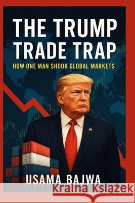 The Trump Trade Trap: How One Man Shook Global Markets Usama Bajwa 9789698092184 Rk Books Publication