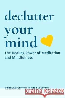 Declutter Your Mind: The healing power of Meditation and Mindfulness Bernadette Brillantes 9789698092979