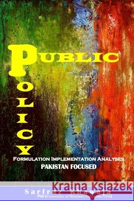 Public Policy: Formulation Implementation Analyses: Pakistan Focused Dr Sarfraz H. Khawaja 9789698121082