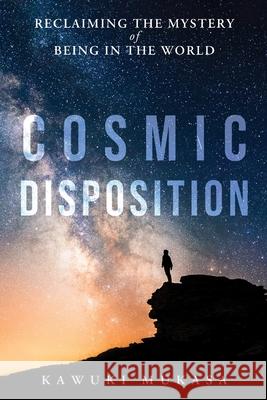 Cosmic Disposition: Reclaiming the Mystery of Being in the World Kawuki Mukasa 9789699492617 Kawuki Mukasa