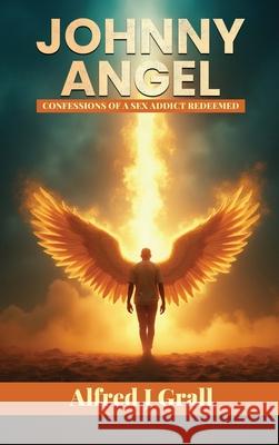 Johnny Angel: Confessions of a Sex Addict Redeemed Alfred J. Grall 9789699592126 Alfred J Grall