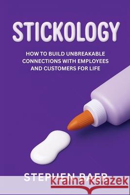 Stickology: How to Build Unbreakable Connections with Employees and Customers for Life Stephen Baer 9789699592539 Business