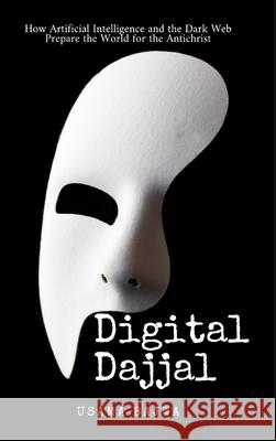 Digital Dajjal: How Artificial Intelligence and the Dark Web Prepare the World for the Antichrist Usama Bajwa 9789699692949