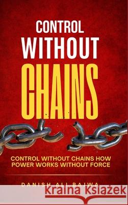 Control Without Chains: Control Without Chains How Power Works Without Force Danish Ali Bajwa 9789699797323 Rk Books Publication