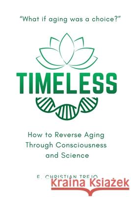Timeless: How to Reverse Aging Through Consciousness and Science E. Christian Trejo 9789699892837 Iheal
