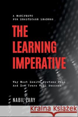 The Learning Imperative: Why Most Health Systems Fail And How Yours Will Succeed Nabil Zary 9789699893551