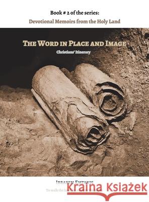 The Word in Place and Image - Devotional Memoirs from the Holy Land Ibrahim Emtanis 9789699894947 Ibrahim Emtanis