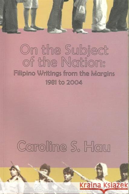 On the Subject of the Nation: Filipino Writings from the Margins, 1981 to 2004 Hau, Caroline 9789715504713 University of Hawaii Press