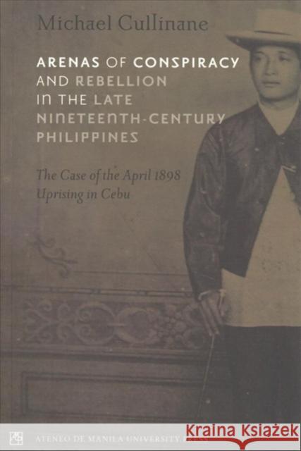 Arenas of Conspiracy and Rebellion in the Late Nineteenth Century Philippines Michael Cullinane 9789715506632