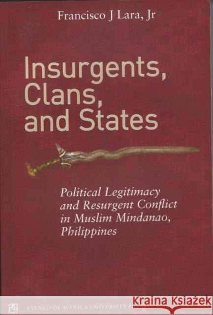 Insurgents, Clans, and States Political Legitimacy and Resurgent Conflict in Muslim Mindanao, Philippines Francisco J. Lara Jr 9789715506724