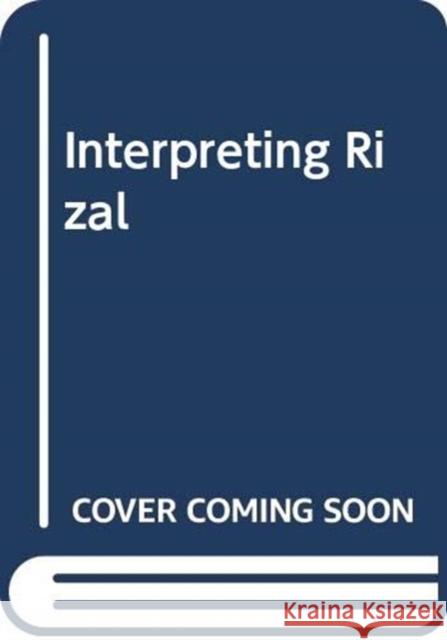 Interpreting Rizal Caroline S. Hau 9789715508704 Ateneo de Manila Univ Press