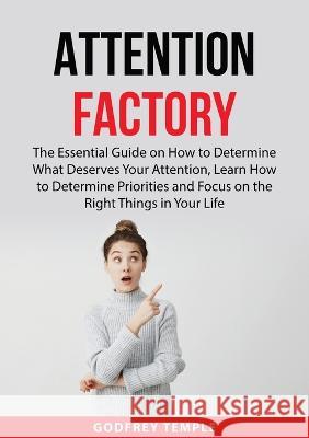 Attention Factory: The Essential Guide on How to Determine What Deserves Your Attention, Learn How to Determine Priorities and Focus on the Right Things in Your Life Godfrey Temple   9789716536843 Zen Mastery Srl