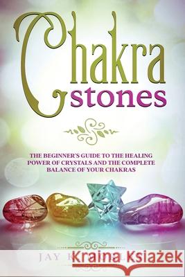 Chakra Stones: The Beginner's Guide to the Healing Power of Crystals and the Complete Balance of Your Chakras Jay K. Morley 9789730354362 Gaudio International Srl