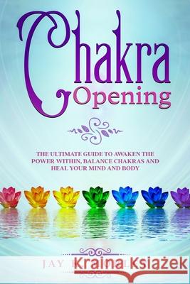 Chakra Opening: The Ultimate Guide to Awaken the Power Within, Balance Chakras, and Heal Your Mind and Body Jay K. Morley 9789730354379 Gaudio International Srl