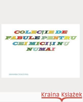 Colectie de Fabule Pentru Cei Mici Si NU Numai Anamaria Ticala-Paul   9789730384857 Romanian Isbn-Issn-Cip Centre