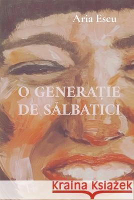 O GeneraȚie de SĂlbatici Aria Escu 9789730419382 Aria Escu