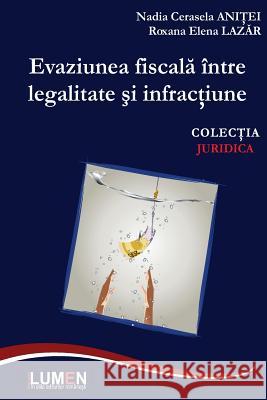 Evaziunea Fiscala Intre Legalitate Si Infractiune Nadia Cerasela Anitei Roxana Elena Lazar 9789731663562