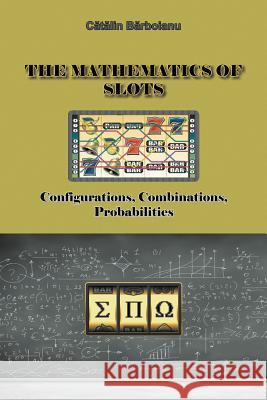 The Mathematics of Slots: Configurations, Combinations, Probabilities Barboianu, Catalin 9789731991405 Infarom