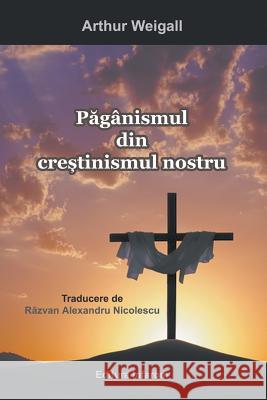 Paganismul Din Crestinismul Nostru Weigall Arthur Razvan Alexandru Nicolescu 9789731991818