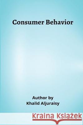 Consumer Behavior Khalid Aljuraisy 9789735643591 Independent Author