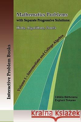 Mathematics Problems with Separate Progressive Solutions: Hints, Algorithms, Proofs. Volume 1 - Intermediate and College Algebra Barboianu, Catalin 9789738866294 Infarom