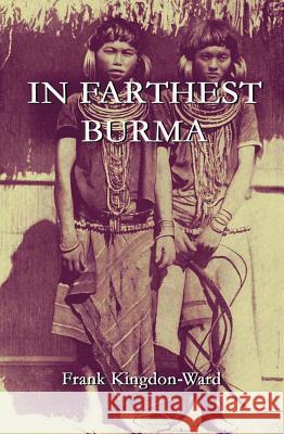 In Farthest Burma: The Record of an Arduous Journey of Exploration and Research Through the Unknown Frontier Territory of Burma and Tibet Frank Kingdon-Ward 9789745240629