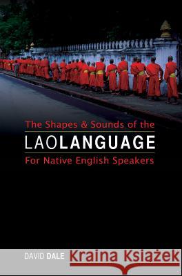 The Shapes and Sounds of the Lao Language: For Native English Speakers David Dale 9789745242142 Orchid Press