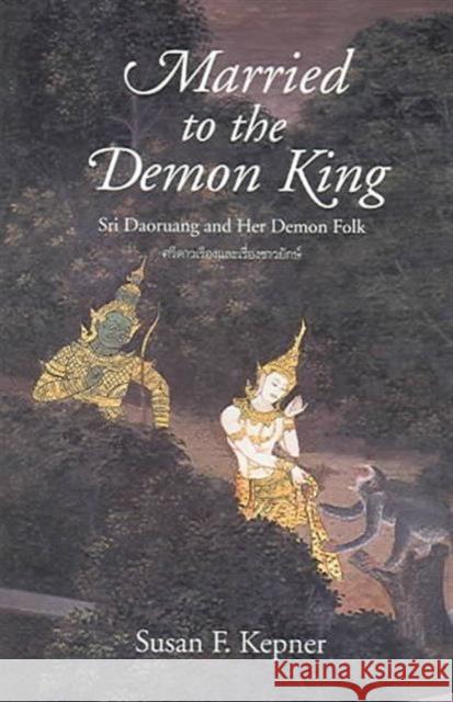 Married to the Demon King : Sri Daoruang and Her Demon Folk Susan F. Kepner 9789749575581 Silkworm Books