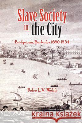 Slave Society in the City: Bridgetown, Barbados 1680-1834 Welch, Pedro L. V. 9789766371470 IAN RANDLE PUBLISHERS,JAMAICA