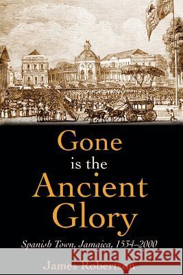 Gone Is the Ancient Glory James Robertson 9789766371975 IAN RANDLE PUBLISHERS,JAMAICA