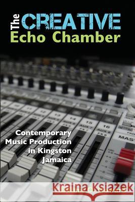 The Creative Echo Chamber: Contemporary Music Production in Kingston Jamaica Howard, Dennis O. 9789766378943 Ian Randle Publishers
