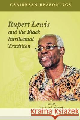Caribbean Reasonings: Rupert Lewis and the Black Intellectual Tradition Clinton A. Hutton, Maziki Thame, Jermaine McCalpin 9789766379506