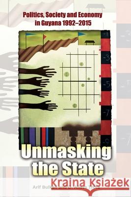 Unmasking the State: Politics, Society and Economy in Guyana 1992-2015 Bulkan, Arif 9789766379810