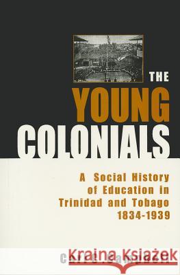 The Young Colonials: A Social History of Education in Trinidad and Tobago 1834-1939 Campbell, Carl C. 9789766400118 University of the West Indies Press