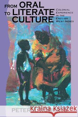 From Oral to Literate Culture: Colonial Experience in the English West Indies P. Roberts Peter A. Roberts 9789766400378 University of West Indies Press